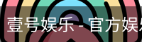 壹号娱乐 - 官方娱乐综合平台